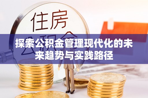 西乡塘探索公积金管理现代化的未来趋势与实践路径