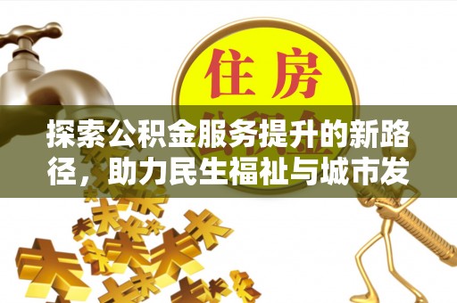 西乡塘探索公积金服务提升的新路径，助力民生福祉与城市发展
