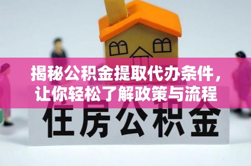 西乡塘揭秘公积金提取代办条件，让你轻松了解政策与流程