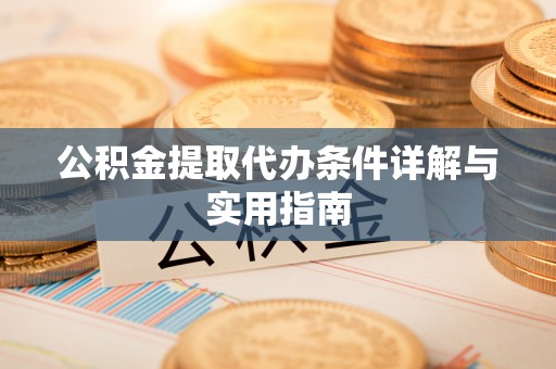 西乡塘公积金提取代办条件详解与实用指南