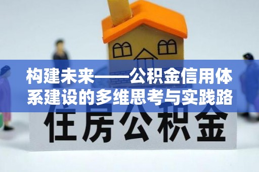 西乡塘构建未来——公积金信用体系建设的多维思考与实践路径
