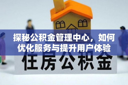 西乡塘探秘公积金管理中心，如何优化服务与提升用户体验