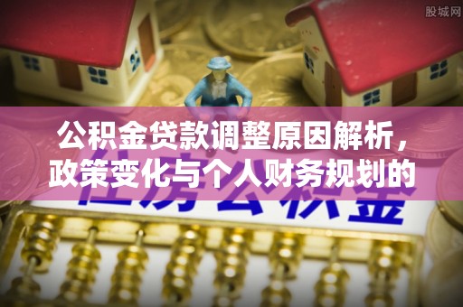 西乡塘公积金贷款调整原因解析，政策变化与个人财务规划的影响
