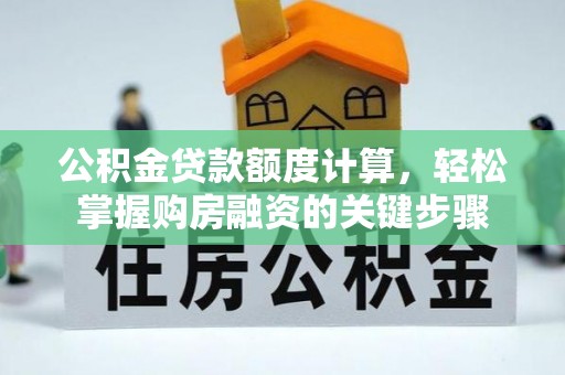 西乡塘公积金贷款额度计算，轻松掌握购房融资的关键步骤