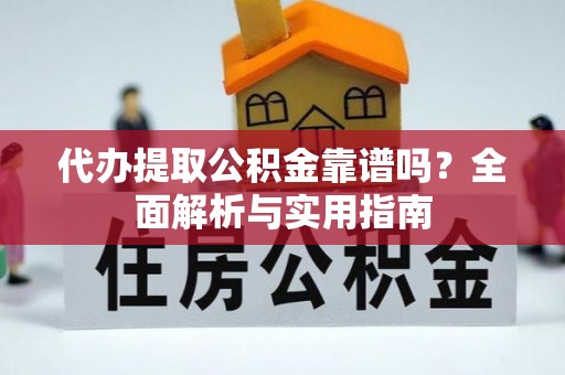 西乡塘代办提取公积金靠谱吗？全面解析与实用指南