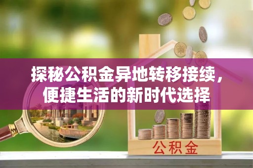 西乡塘探秘公积金异地转移接续，便捷生活的新时代选择