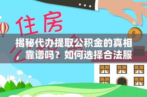 西乡塘揭秘代办提取公积金的真相，靠谱吗？如何选择合法服务？