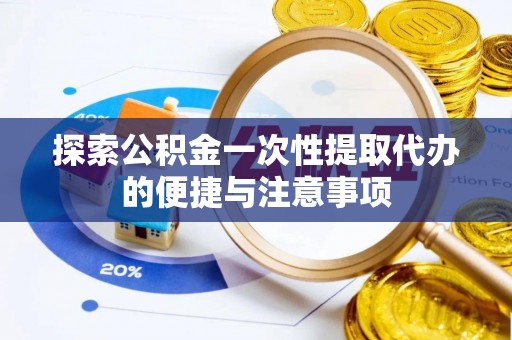 西乡塘探索公积金一次性提取代办的便捷与注意事项