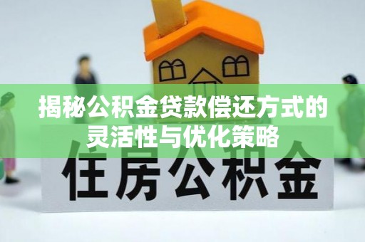 西乡塘揭秘公积金贷款偿还方式的灵活性与优化策略