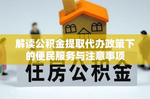 西乡塘解读公积金提取代办政策下的便民服务与注意事项