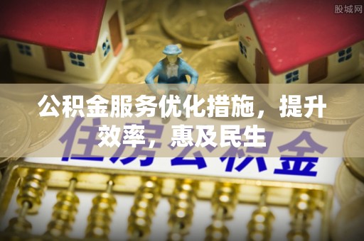 西乡塘公积金服务优化措施，提升效率，惠及民生