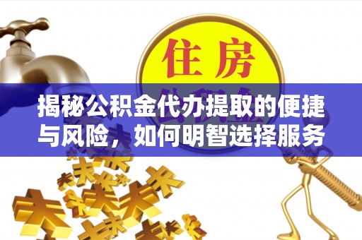 西乡塘揭秘公积金代办提取的便捷与风险，如何明智选择服务？