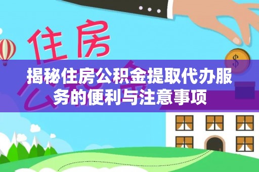 西乡塘揭秘住房公积金提取代办服务的便利与注意事项