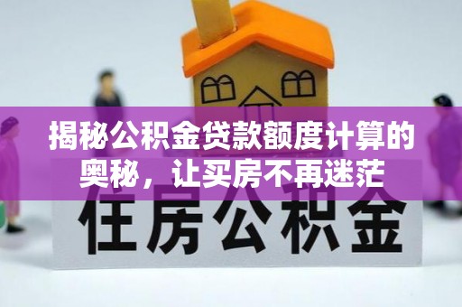 西乡塘揭秘公积金贷款额度计算的奥秘，让买房不再迷茫