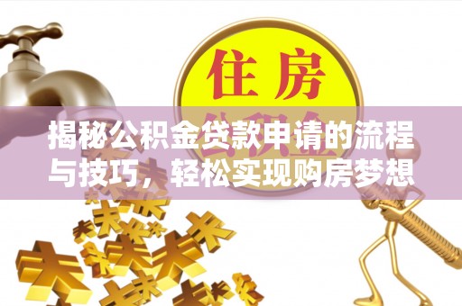 西乡塘揭秘公积金贷款申请的流程与技巧，轻松实现购房梦想
