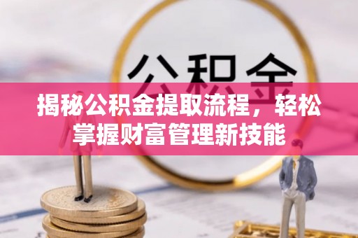 西乡塘揭秘公积金提取流程，轻松掌握财富管理新技能