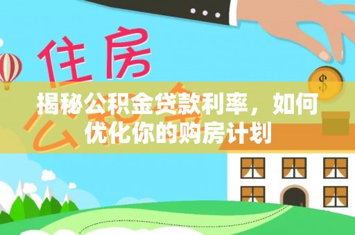 西乡塘揭秘公积金贷款利率，如何优化你的购房计划