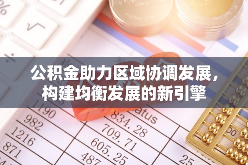 西乡塘公积金助力区域协调发展，构建均衡发展的新引擎