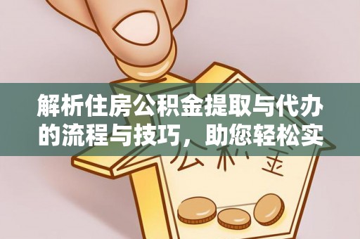西乡塘解析住房公积金提取与代办的流程与技巧，助您轻松实现资金流动