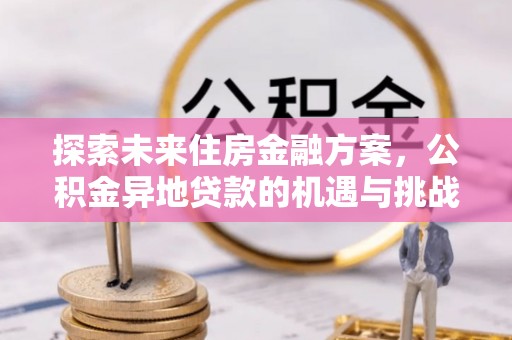 西乡塘探索未来住房金融方案，公积金异地贷款的机遇与挑战