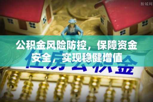 西乡塘公积金风险防控，保障资金安全，实现稳健增值