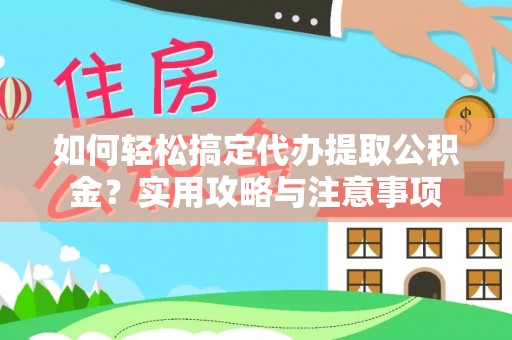 西乡塘如何轻松搞定代办提取公积金？实用攻略与注意事项