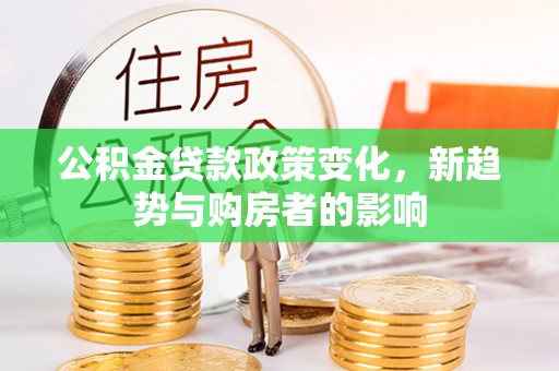 西乡塘公积金贷款政策变化，新趋势与购房者的影响