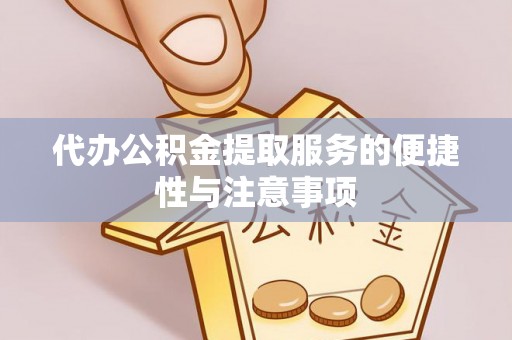 西乡塘代办公积金提取服务的便捷性与注意事项