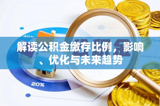 西乡塘解读公积金缴存比例，影响、优化与未来趋势