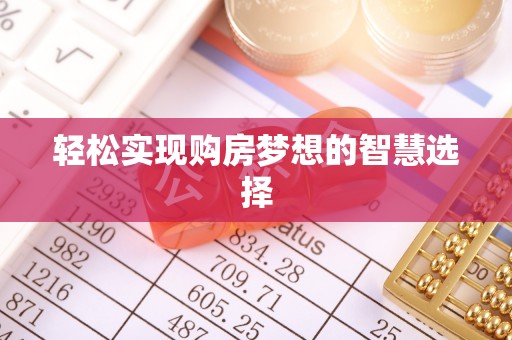 西乡塘轻松实现购房梦想的智慧选择
