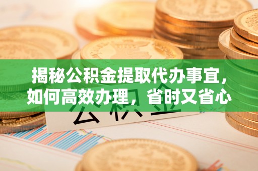 西乡塘揭秘公积金提取代办事宜，如何高效办理，省时又省心？