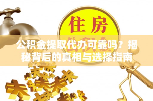 西乡塘公积金提取代办可靠吗？揭秘背后的真相与选择指南