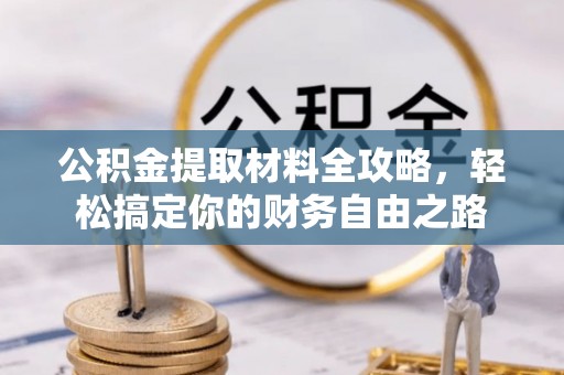 西乡塘公积金提取材料全攻略，轻松搞定你的财务自由之路