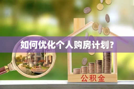 西乡塘如何优化个人购房计划？