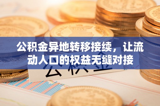 西乡塘公积金异地转移接续，让流动人口的权益无缝对接