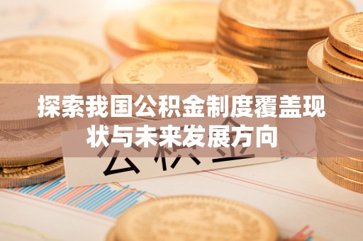 西乡塘探索我国公积金制度覆盖现状与未来发展方向