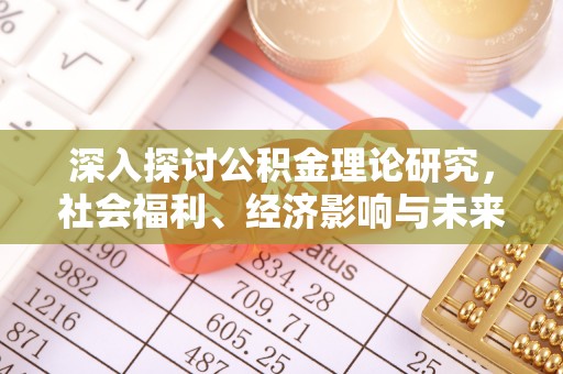 西乡塘深入探讨公积金理论研究，社会福利、经济影响与未来展望
