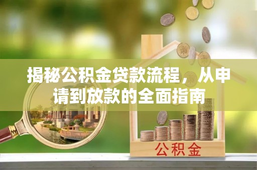 西乡塘揭秘公积金贷款流程，从申请到放款的全面指南