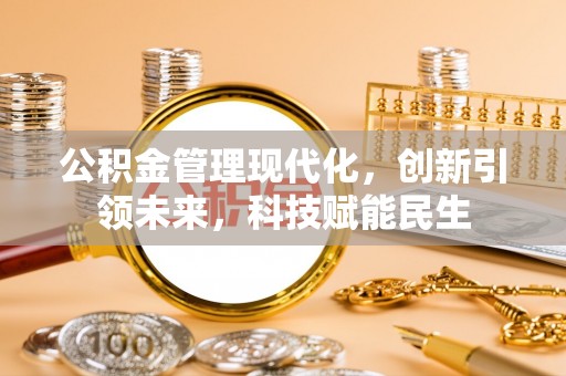 西乡塘公积金管理现代化，创新引领未来，科技赋能民生