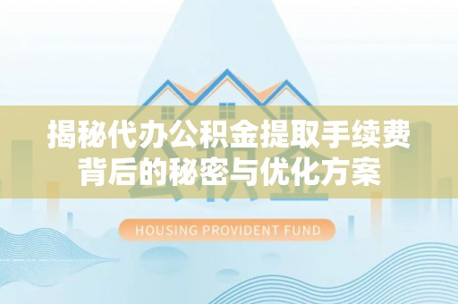 西乡塘揭秘代办公积金提取手续费背后的秘密与优化方案
