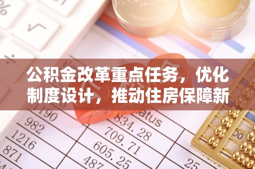 西乡塘公积金改革重点任务，优化制度设计，推动住房保障新发展