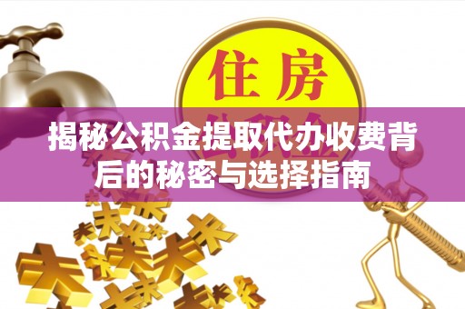 西乡塘揭秘公积金提取代办收费背后的秘密与选择指南