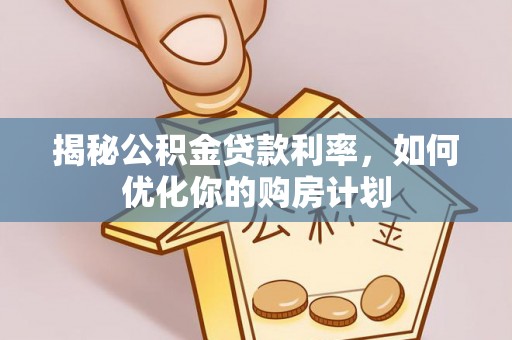 西乡塘揭秘公积金贷款利率，如何优化你的购房计划