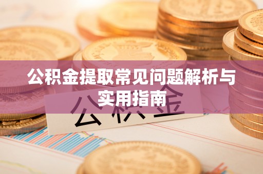 西乡塘公积金提取常见问题解析与实用指南