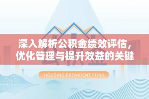 西乡塘深入解析公积金绩效评估，优化管理与提升效益的关键路径