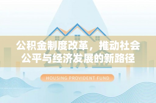 西乡塘公积金制度改革，推动社会公平与经济发展的新路径