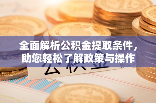 西乡塘全面解析公积金提取条件，助您轻松了解政策与操作