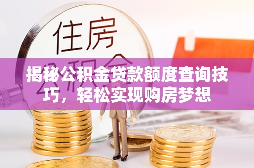 西乡塘揭秘公积金贷款额度查询技巧，轻松实现购房梦想