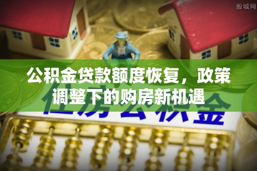 西乡塘公积金贷款额度恢复，政策调整下的购房新机遇