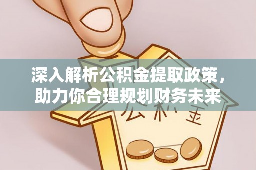 西乡塘深入解析公积金提取政策，助力你合理规划财务未来